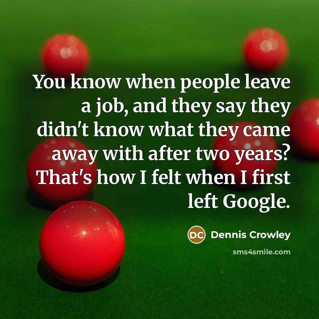 “You know when people leave a job, and they say…” quote by Dennis Crowley