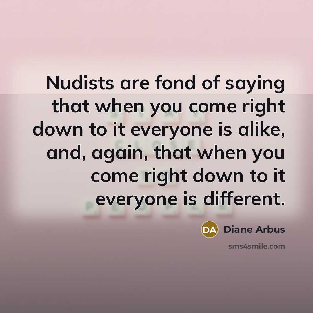“Nudists are fond of saying that when you come right…” quote by Diane Arbus