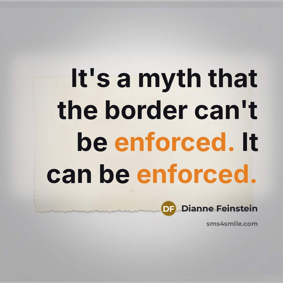 “It's a myth that the border can't be enforced. It can be enforced.” quote by Dianne Feinstein