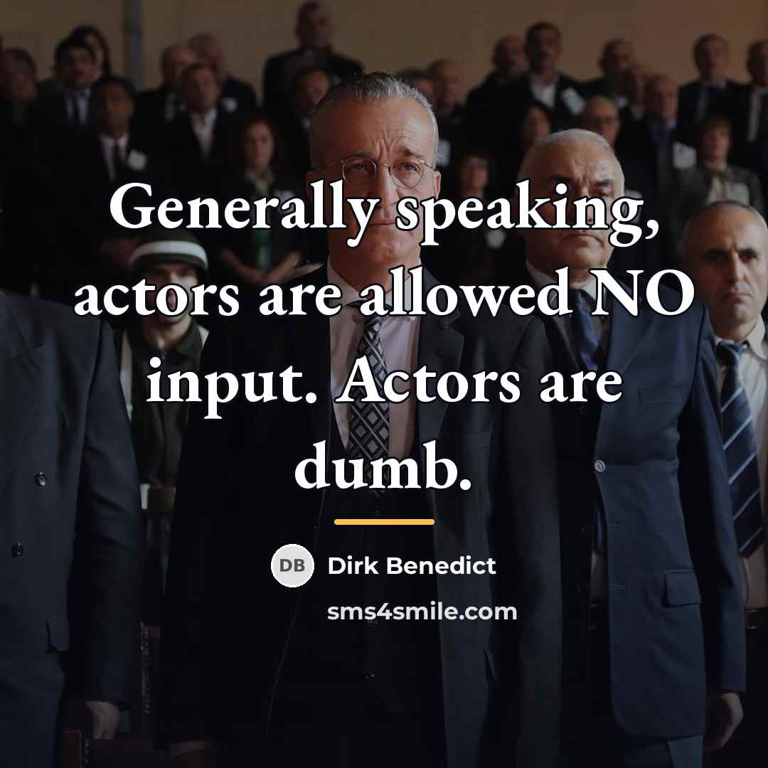 “Generally speaking, actors are allowed NO input. Actors are dumb.…” quote by Dirk Benedict