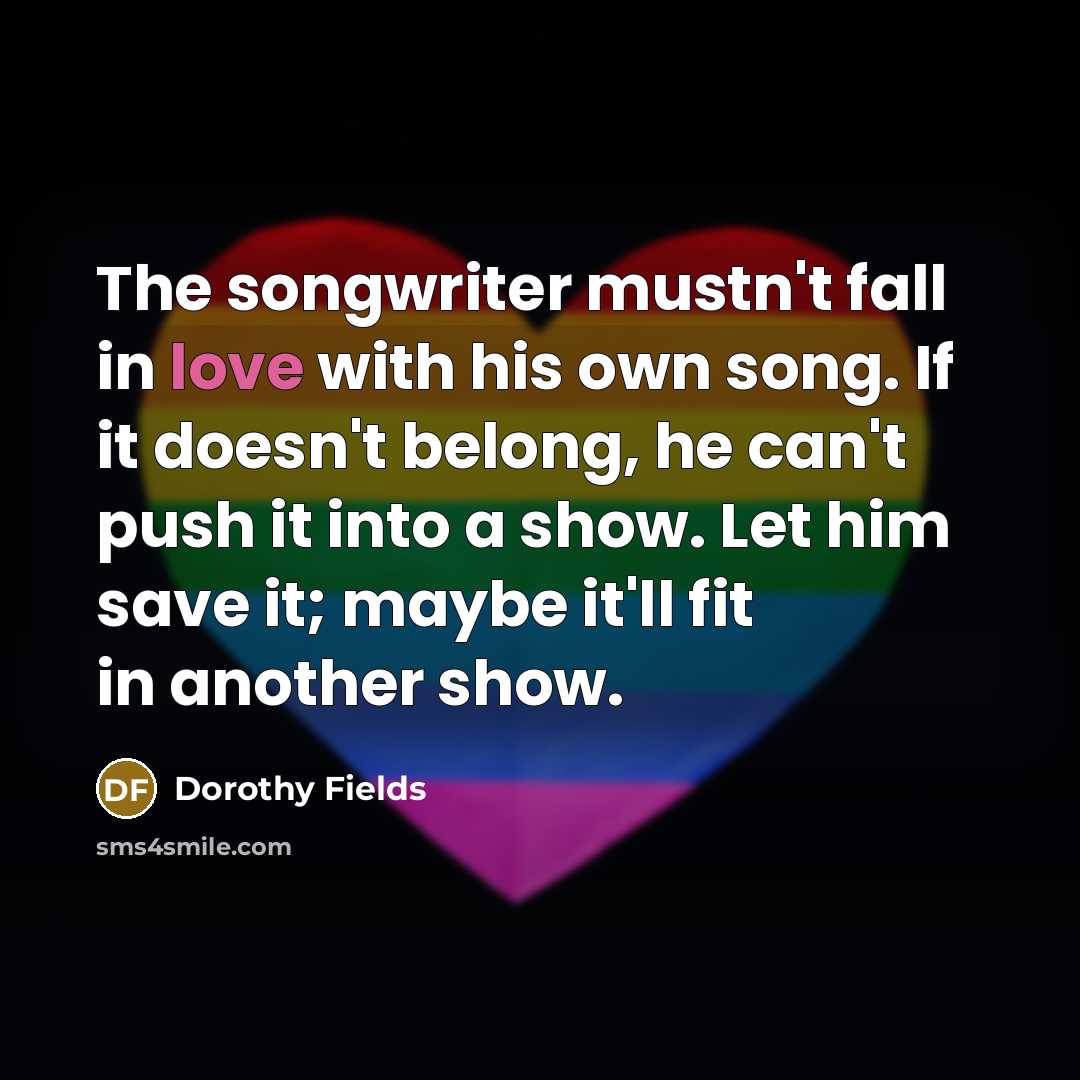 “The songwriter mustn't fall in love with his own song.…” quote by Dorothy Fields