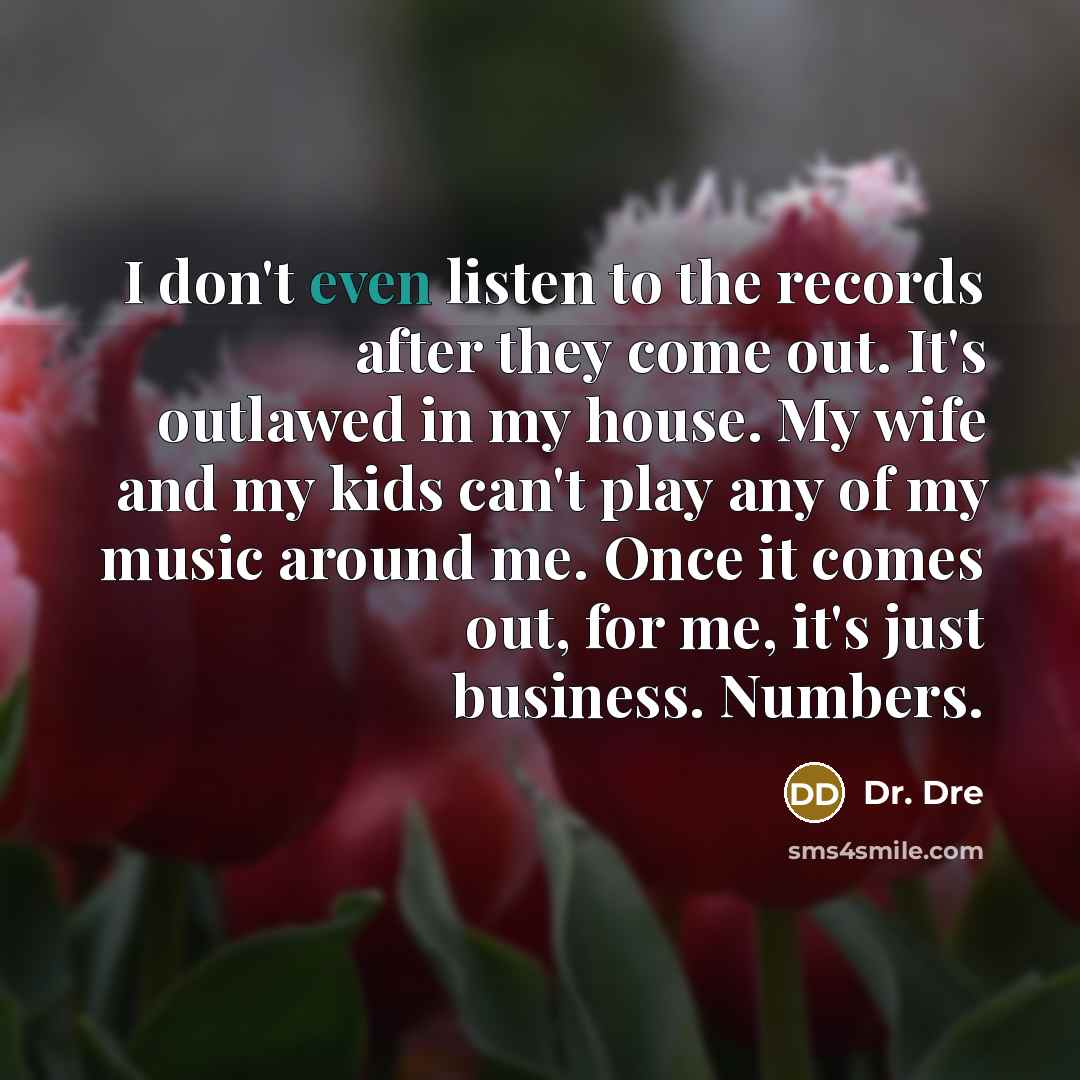 “I don't even listen to the records after they come…” quote by Dr. Dre