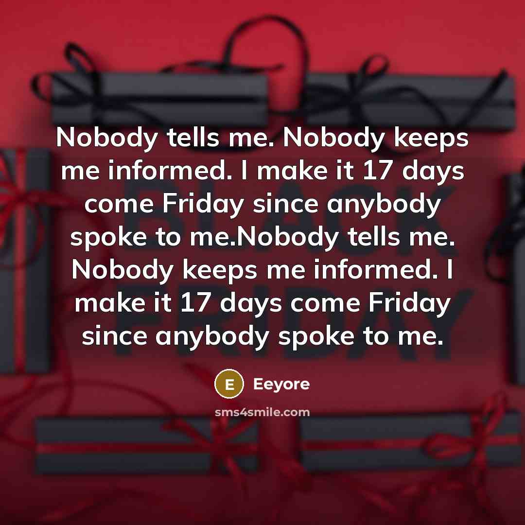 “Nobody tells me. Nobody keeps me informed. I make it…” quote by Eeyore