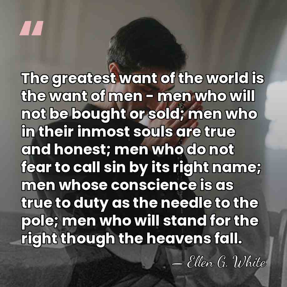 The greatest want of the world is the want of men -&hellip; - Ellen G. White