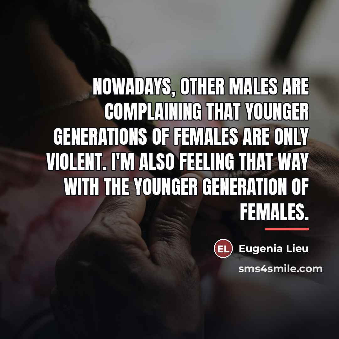 “Nowadays, other males are complaining that younger generations of females…” quote by Eugenia Lieu