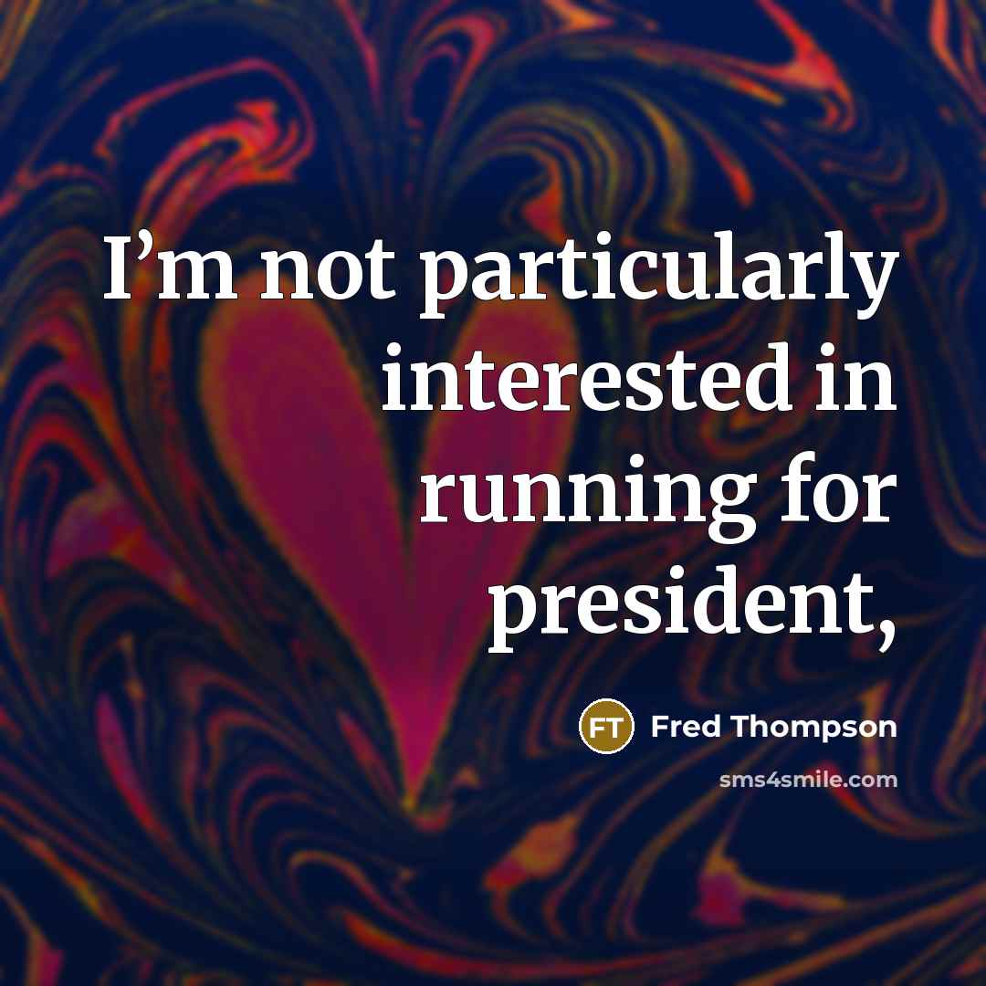 “I’m not particularly interested in running for president,…” quote by Fred Thompson