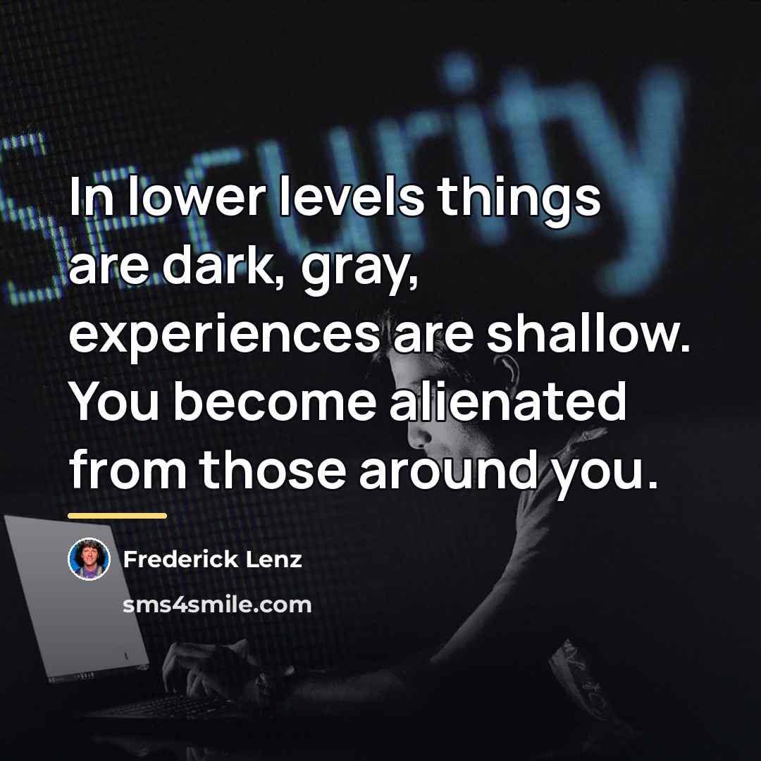 “In lower levels things are dark, gray, experiences are shallow.…” quote by Frederick Lenz