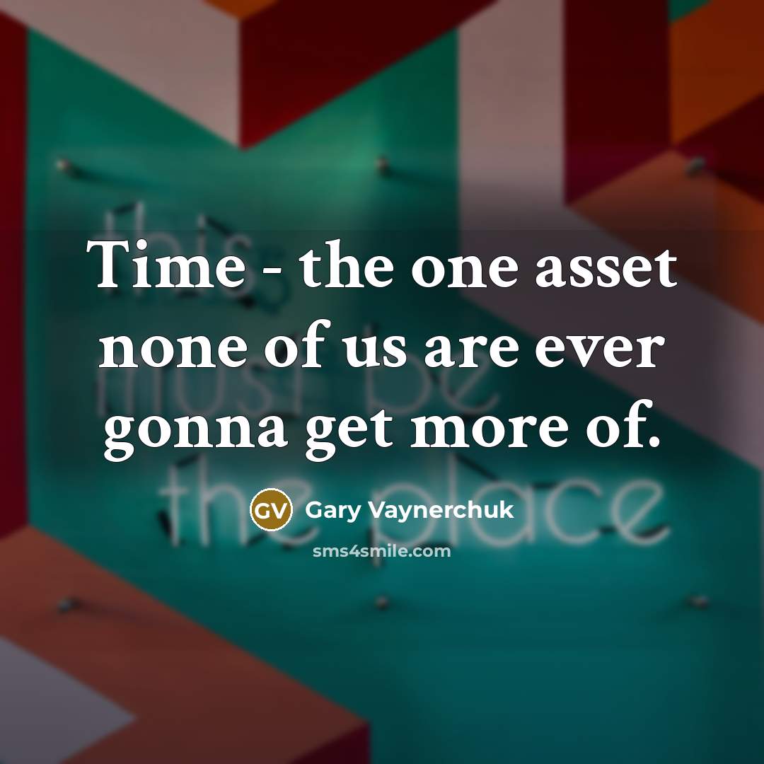 “Time - the one asset none of us are ever gonna get more of.” quote by Gary Vaynerchuk