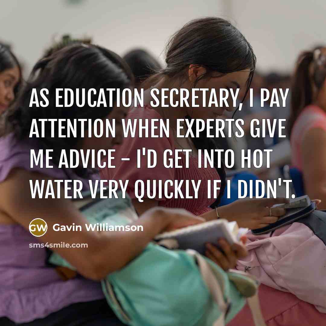 “As Education Secretary, I pay attention when experts give me…” quote by Gavin Williamson