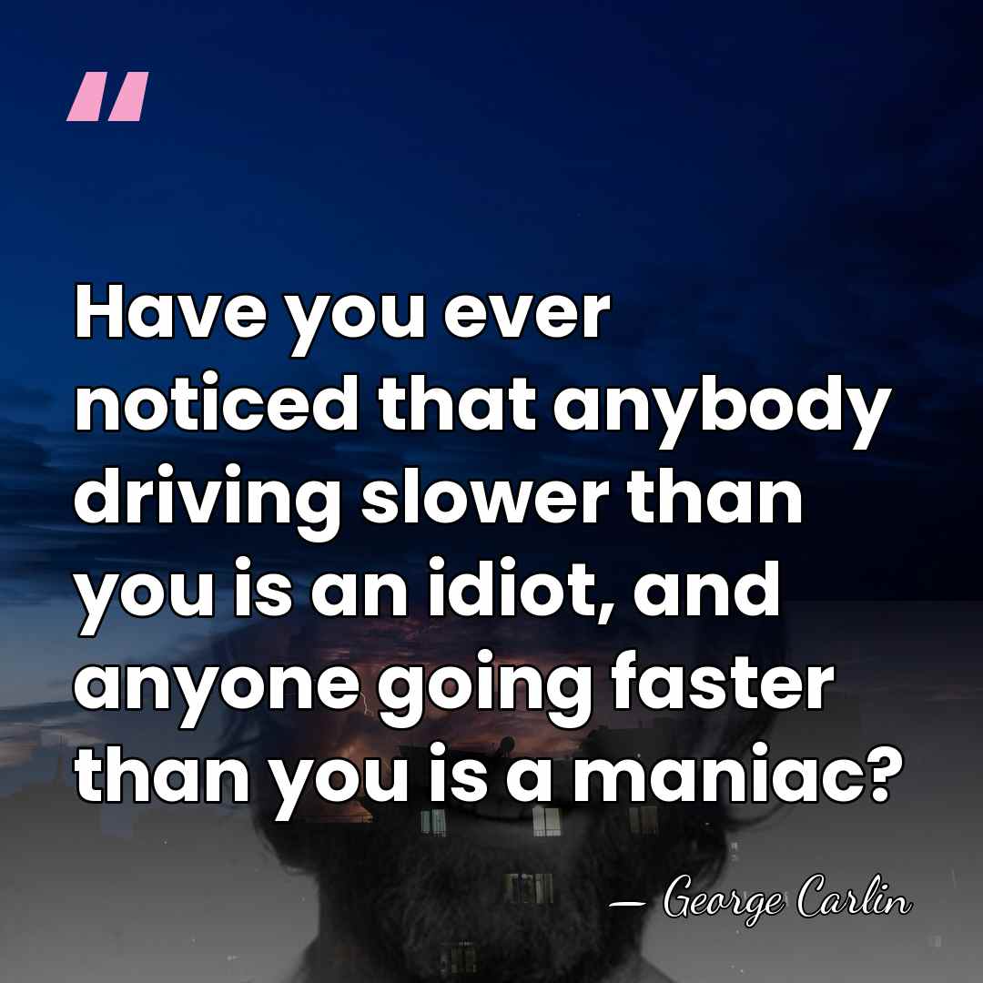 Have you ever noticed that anybody driving slower than you is an&hellip; - George Carlin
