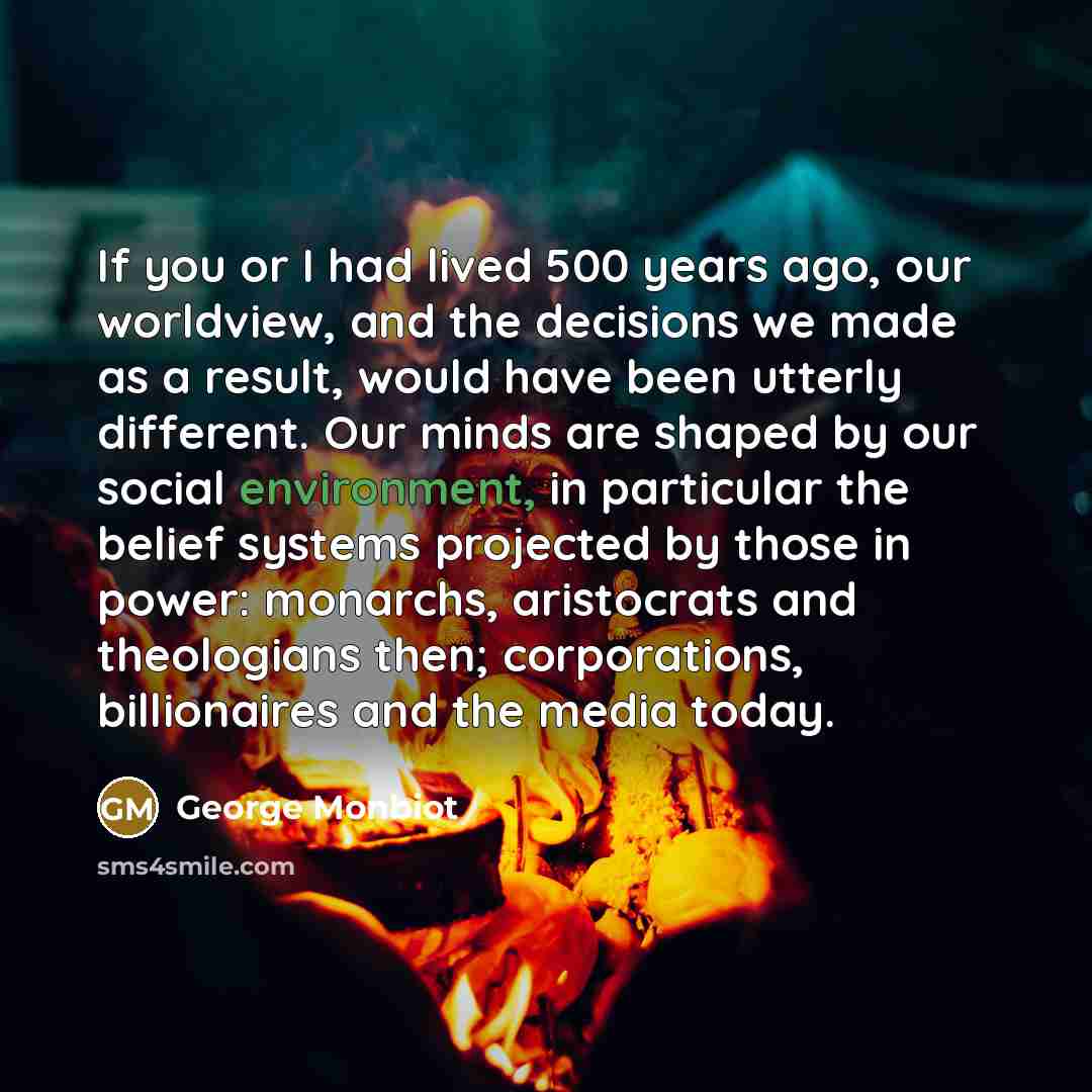 “If you or I had lived 500 years ago, our…” quote by George Monbiot