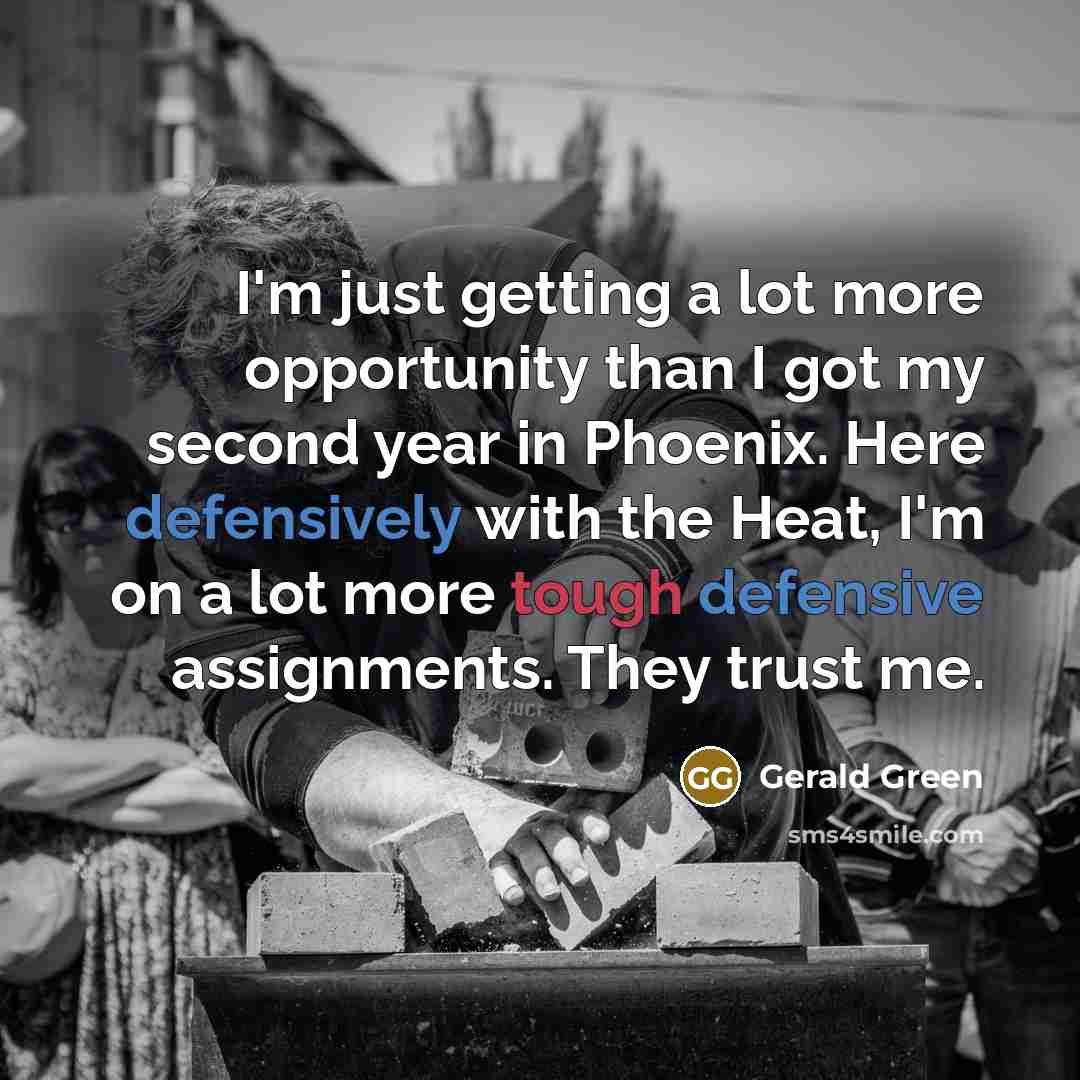 “I'm just getting a lot more opportunity than I got my second year in Phoenix. Here defensively with the Heat, I'm on a lot more tough defensive assignments. They trust me.” quote by Gerald Green