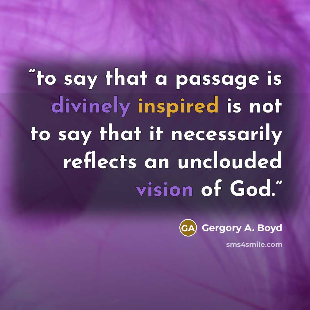 “to say that a passage is divinely inspired is not to say that it necessarily reflects an unclouded vision of God.” quote by Gergory A. Boyd
