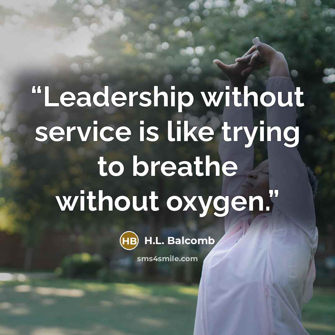 “Leadership without service is like trying to breathe without oxygen.” quote by H.L. Balcomb