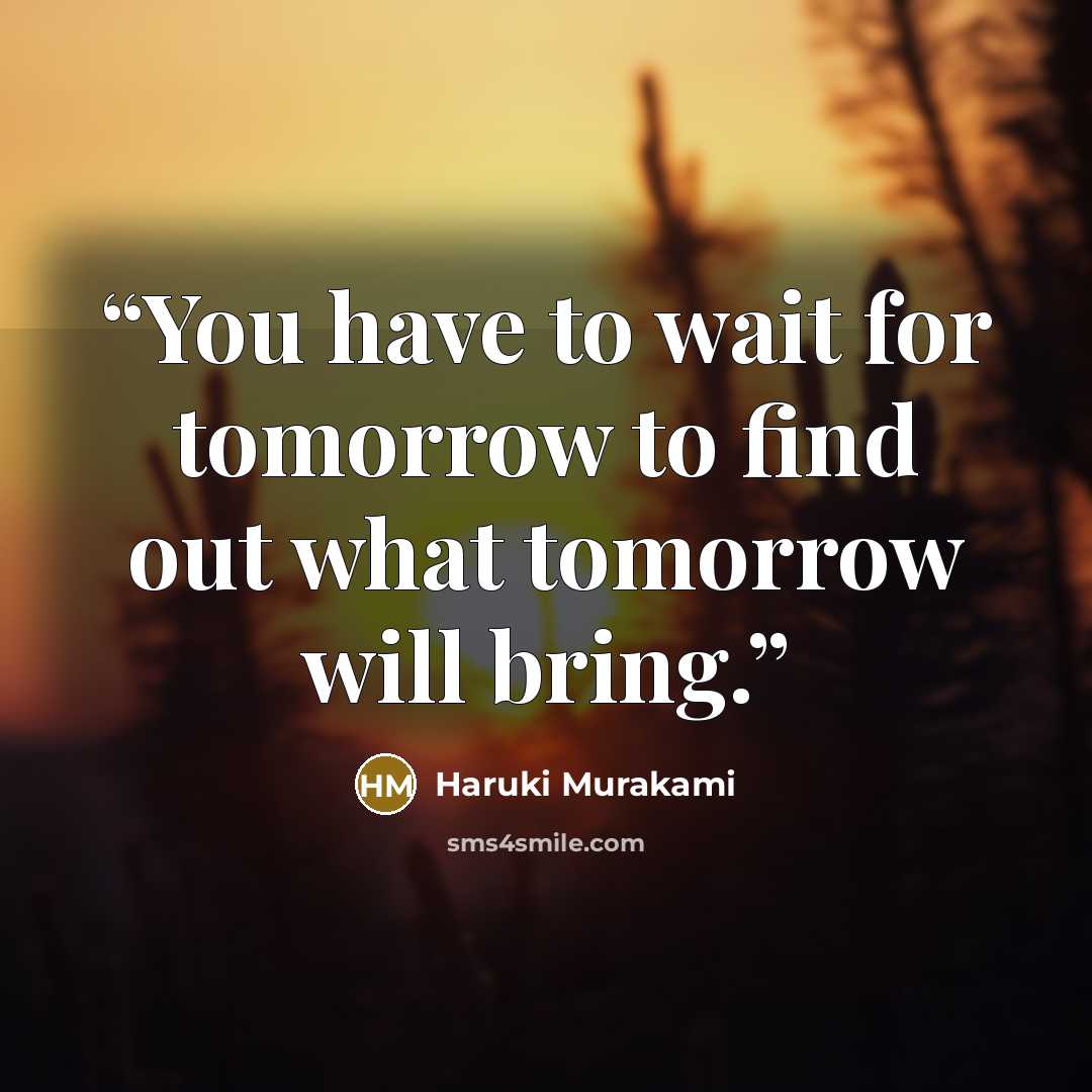 “You have to wait for tomorrow to find out what tomorrow will bring.” quote by Haruki Murakami