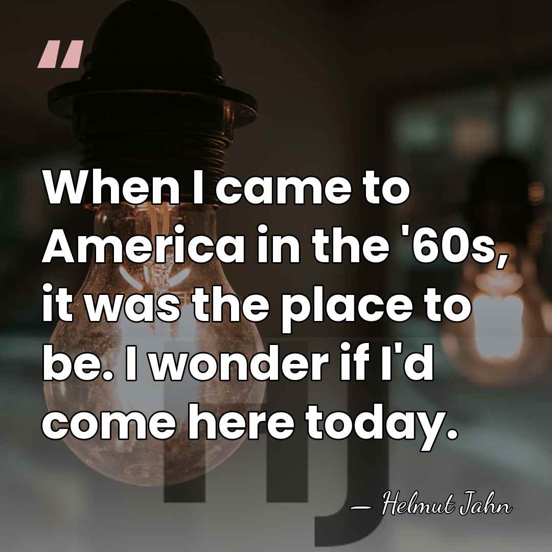 When I came to America in the '60s, it was the place&hellip; - Helmut Jahn
