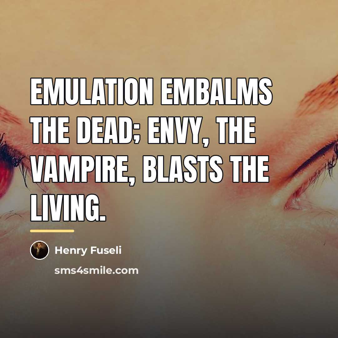 “Emulation embalms the dead; envy, the vampire, blasts the living.…” quote by Henry Fuseli