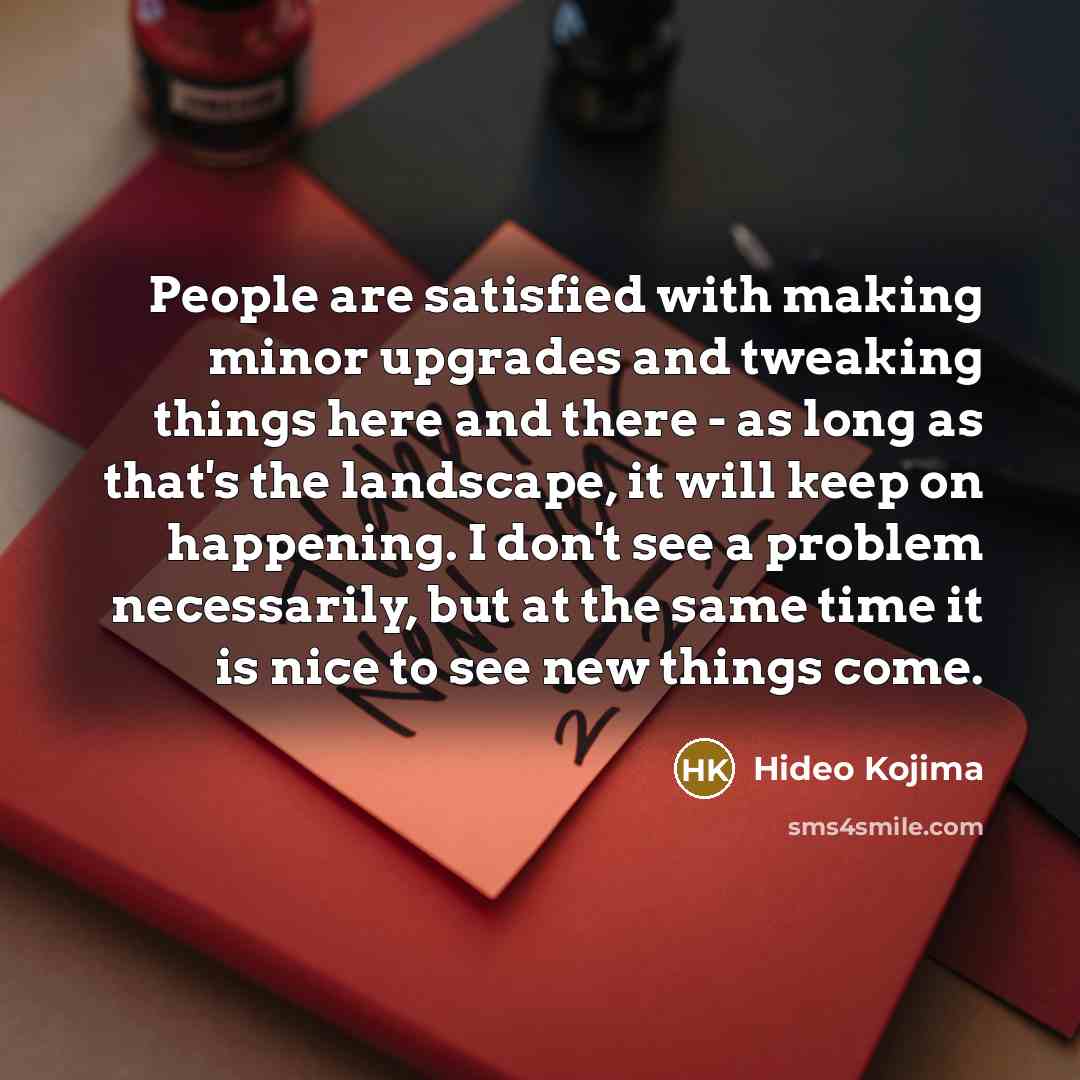 “People are satisfied with making minor upgrades and tweaking things…” quote by Hideo Kojima