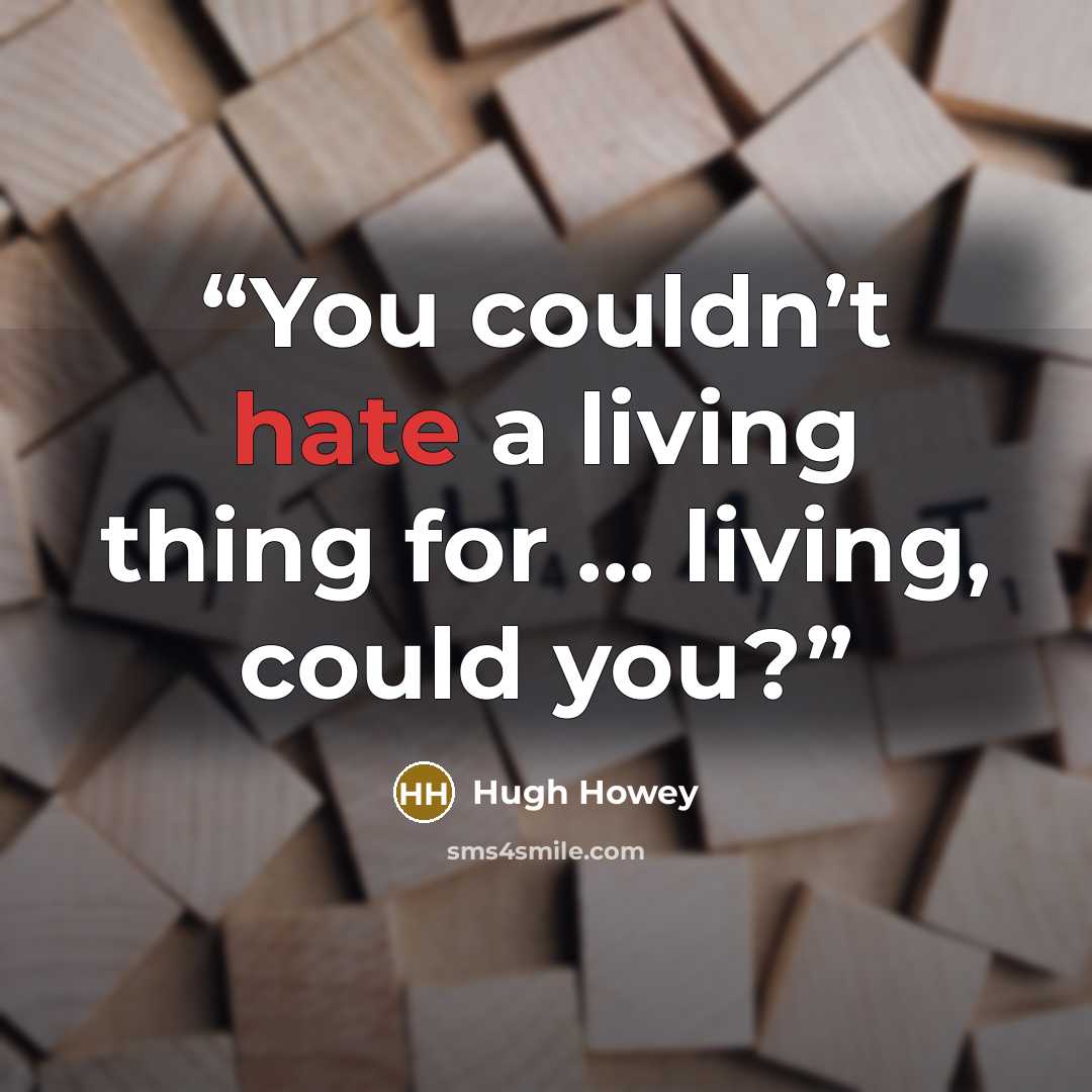 “You couldn’t hate a living thing for … living, could you?” quote by Hugh Howey