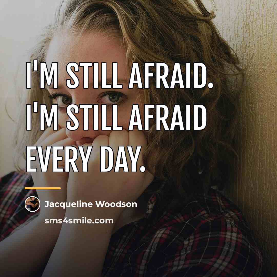 “I'm still afraid. I'm still afraid every day.…” quote by Jacqueline Woodson