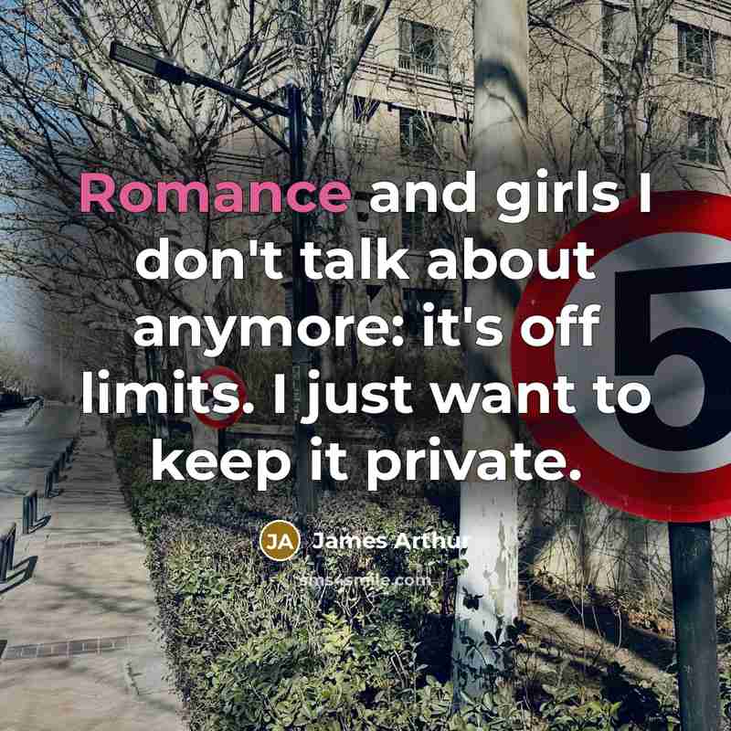 “Romance and girls I don't talk about anymore: it's off…” quote by James Arthur
