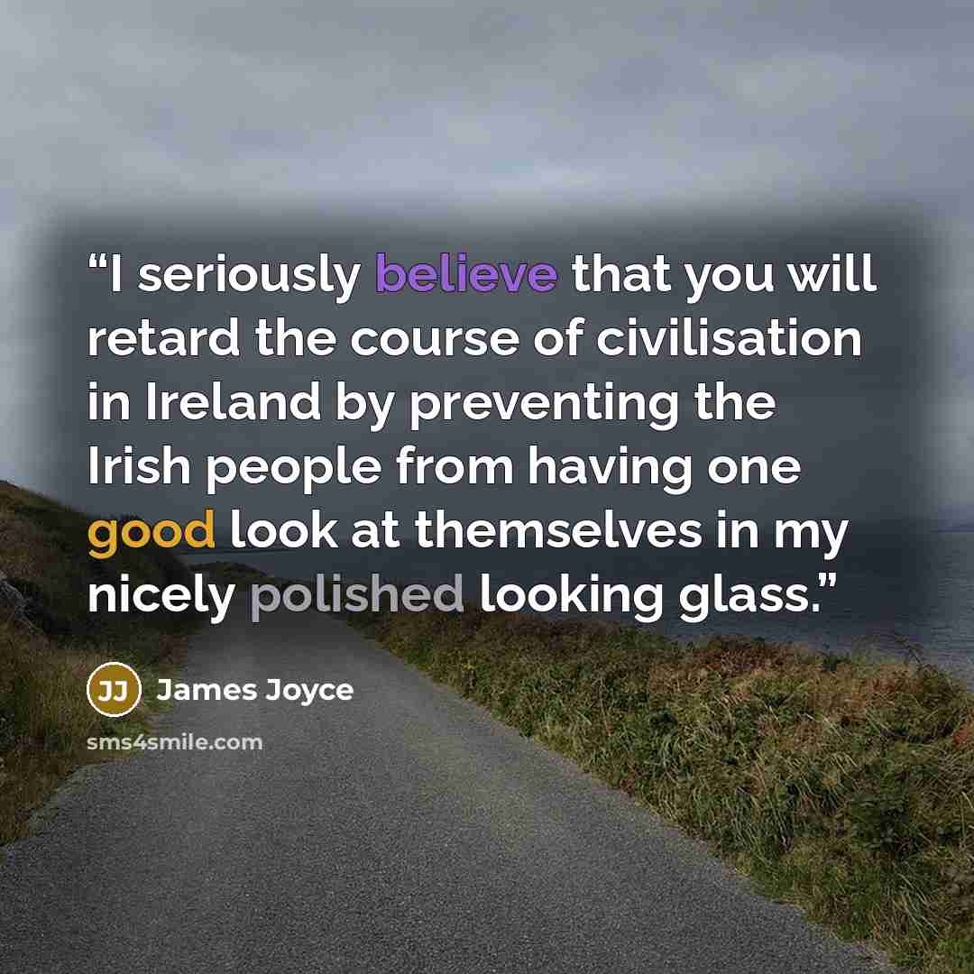 “I seriously believe that you will retard the course of civilisation in Ireland by preventing the Irish people from having one good look at themselves in my nicely polished looking glass.” quote by James Joyce