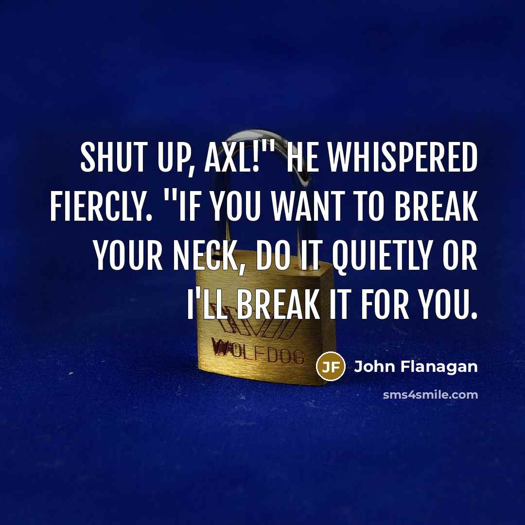 “Shut up, Axl!" he whispered fiercly. "If you want to…” quote by John Flanagan