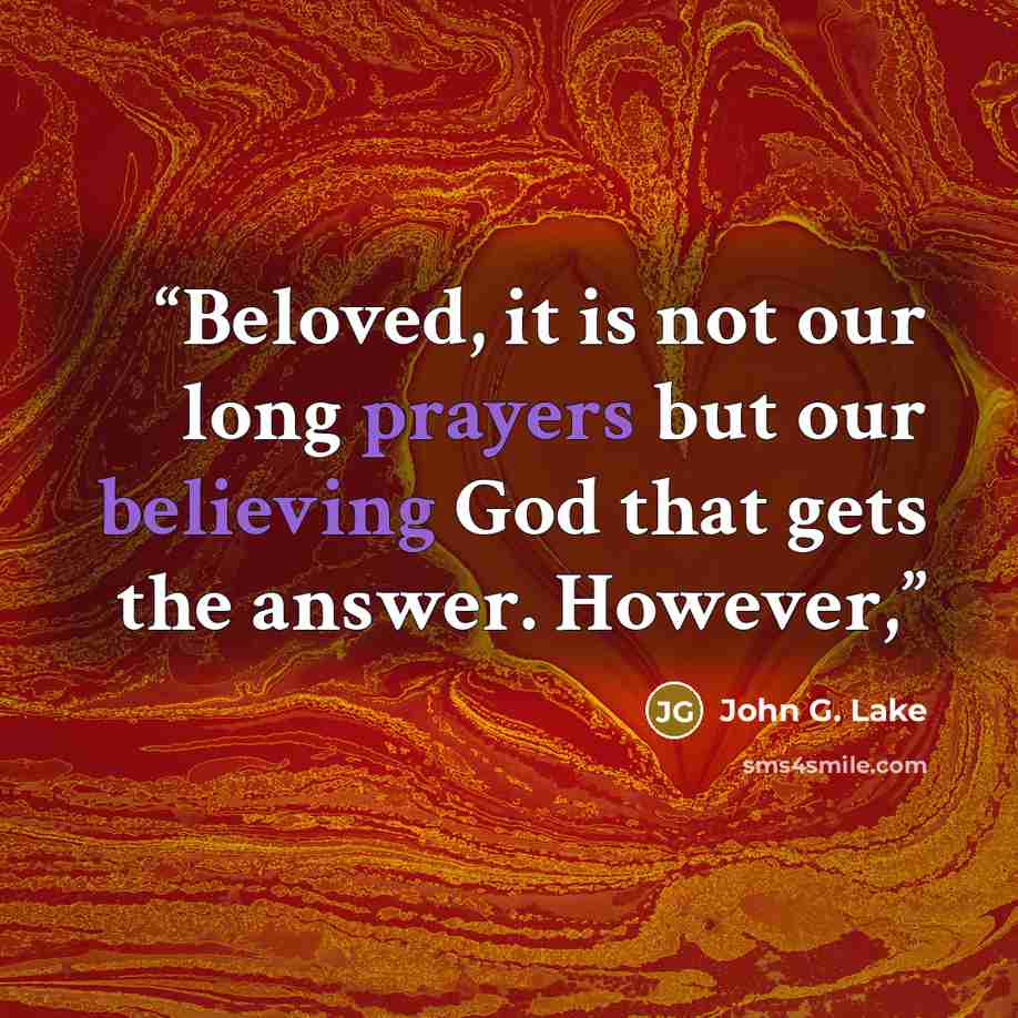 “Beloved, it is not our long prayers but our believing God that gets the answer. However,” quote by John G. Lake