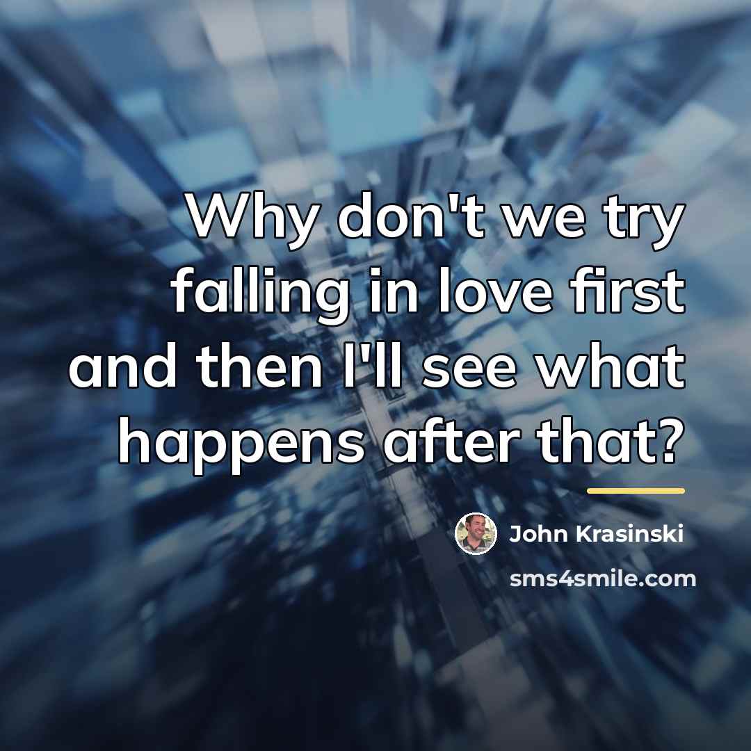 “Why don't we try falling in love first and then…” quote by John Krasinski