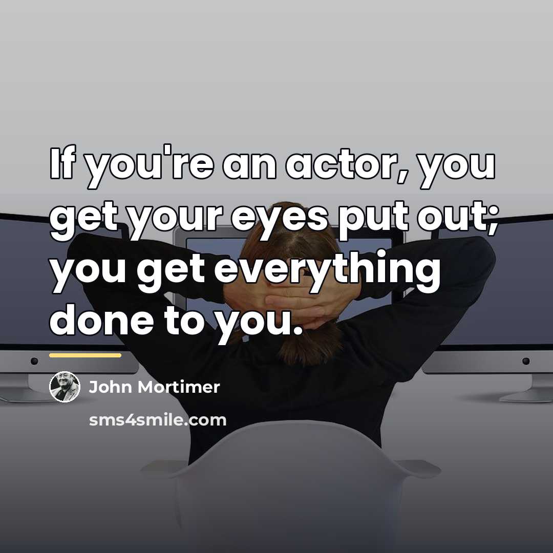 “If you're an actor, you get your eyes put out;…” quote by John Mortimer