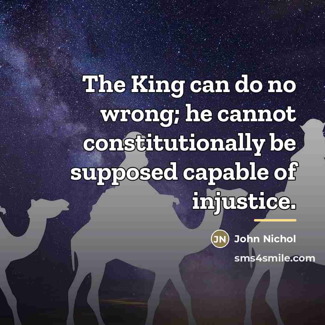“The King can do no wrong; he cannot constitutionally be…” quote by John Nichol