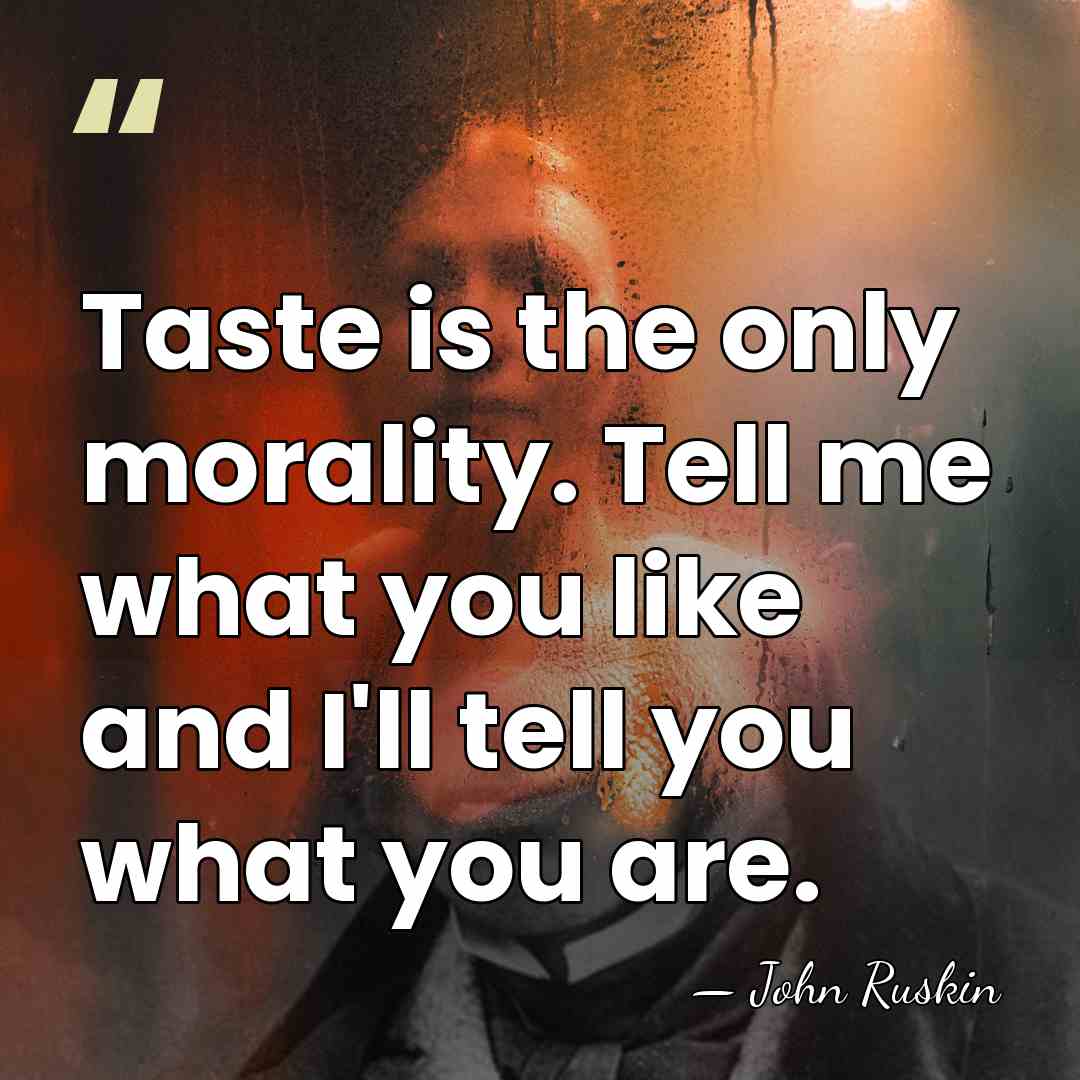 Taste is the only morality. Tell me what you like and I'll&hellip; - John Ruskin