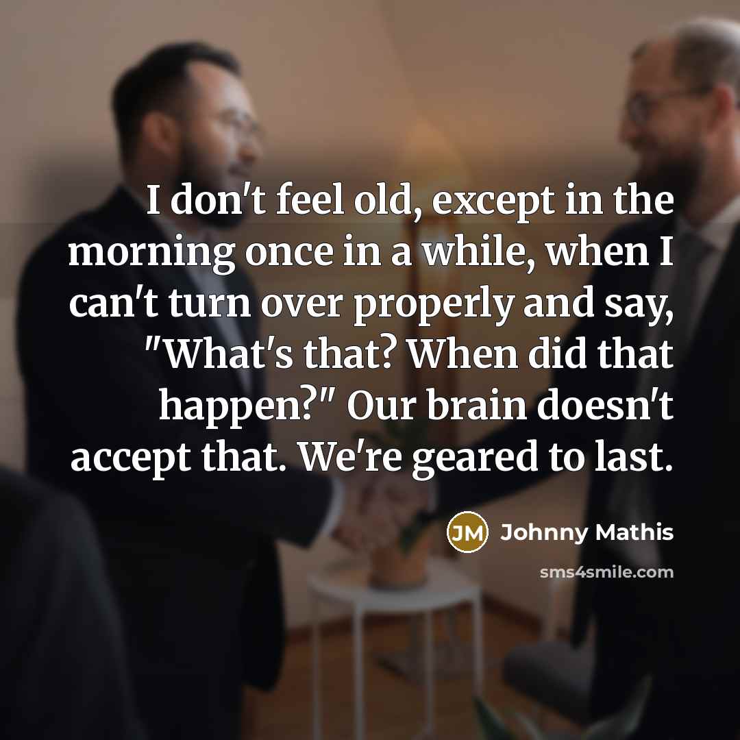 “I don't feel old, except in the morning once in…” quote by Johnny Mathis
