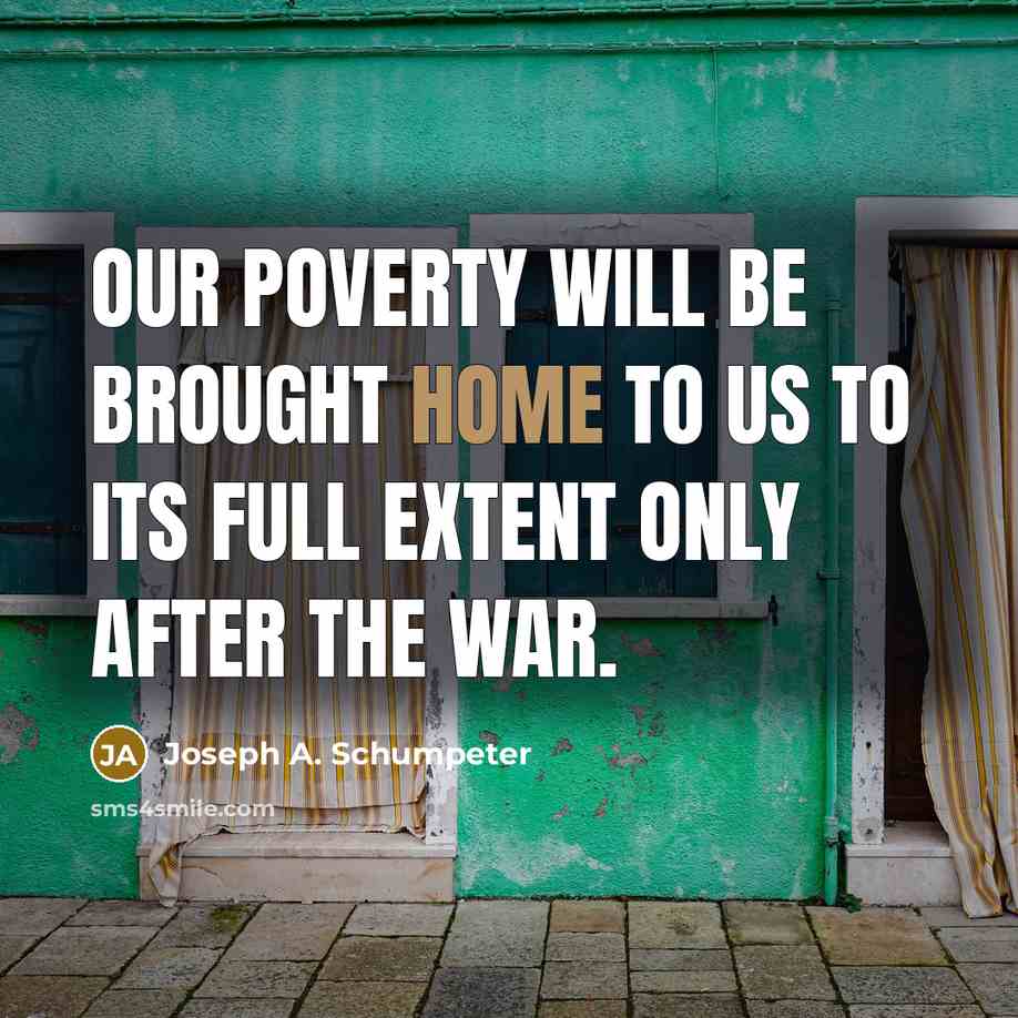“Our poverty will be brought home to us to its…” quote by Joseph A. Schumpeter