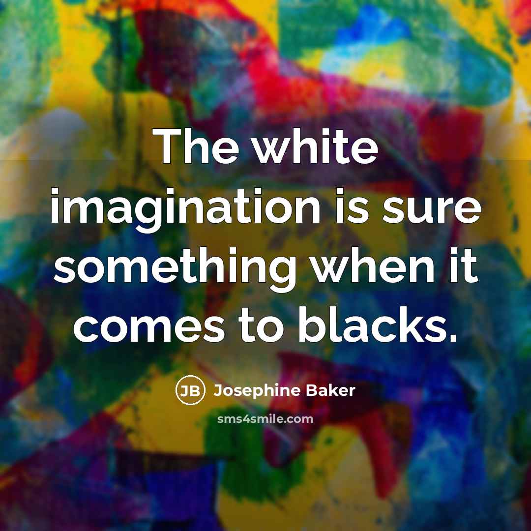 “The white imagination is sure something when it comes to blacks.” quote by Josephine Baker