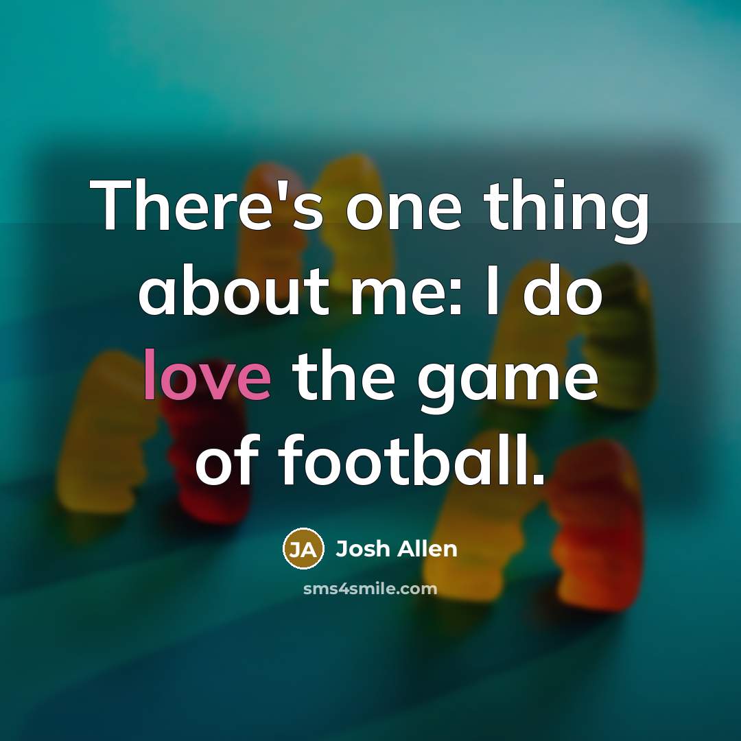 “There's one thing about me: I do love the game…” quote by Josh Allen