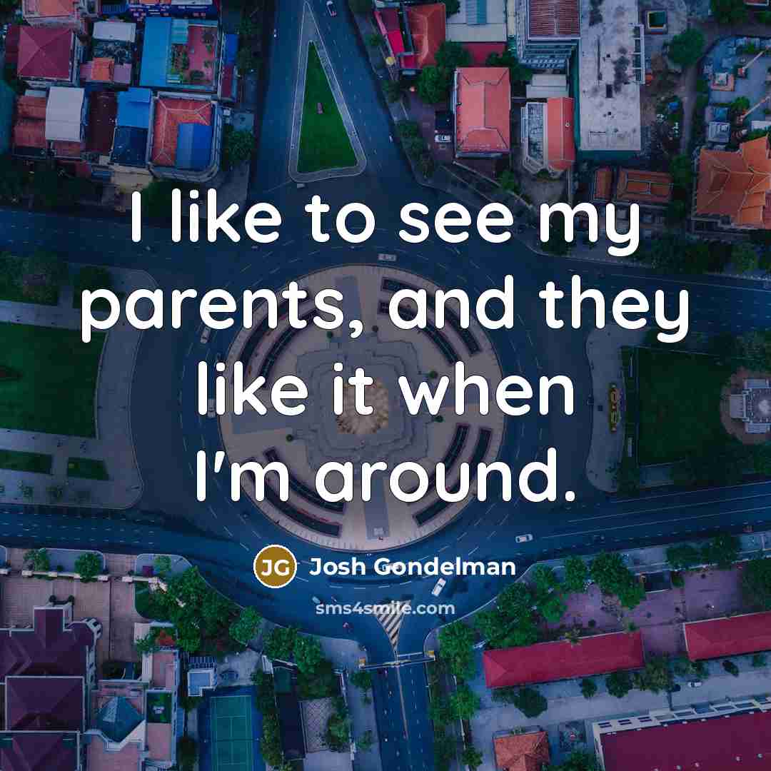 “I like to see my parents, and they like it…” quote by Josh Gondelman