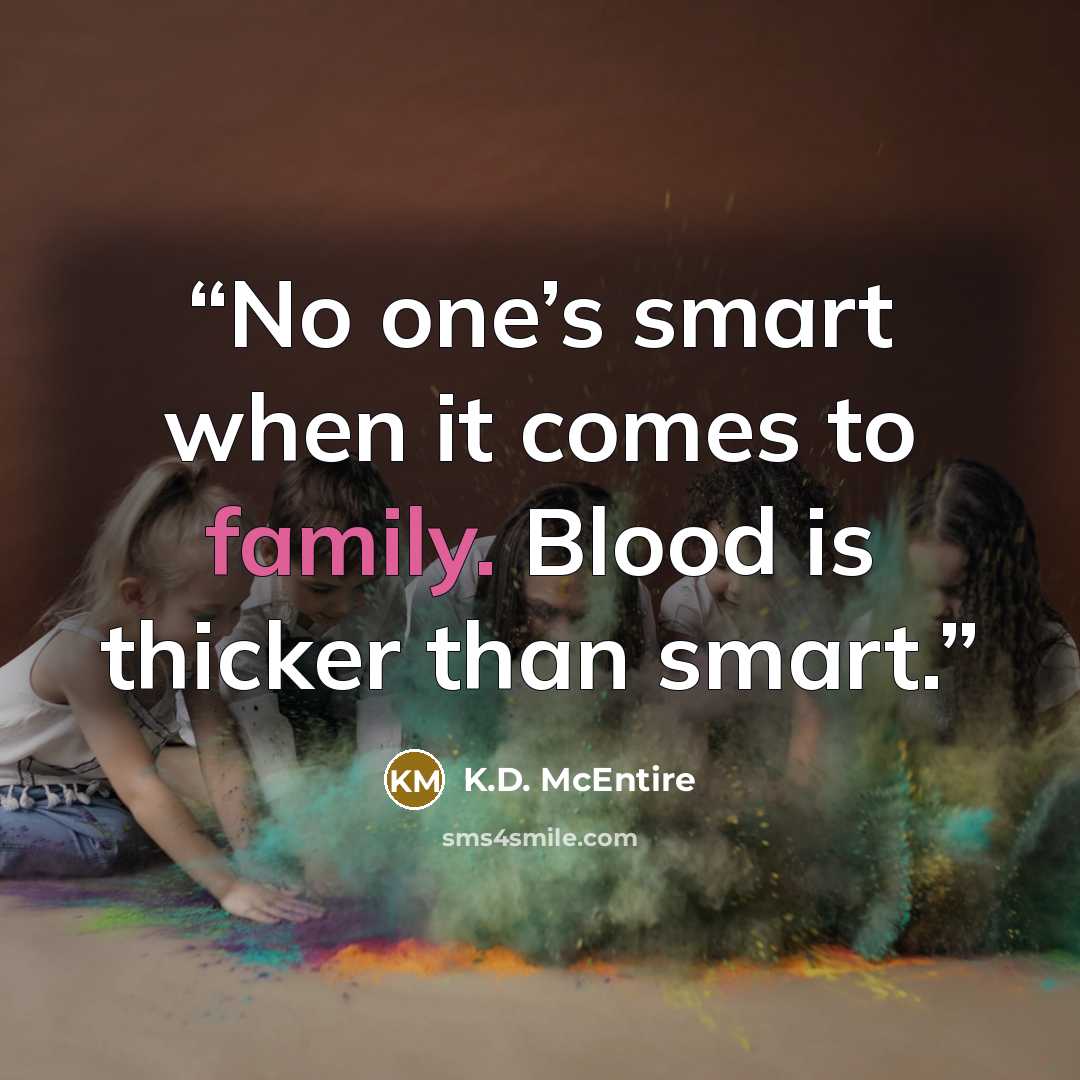 “No one’s smart when it comes to family. Blood is thicker than smart.” quote by K.D. McEntire