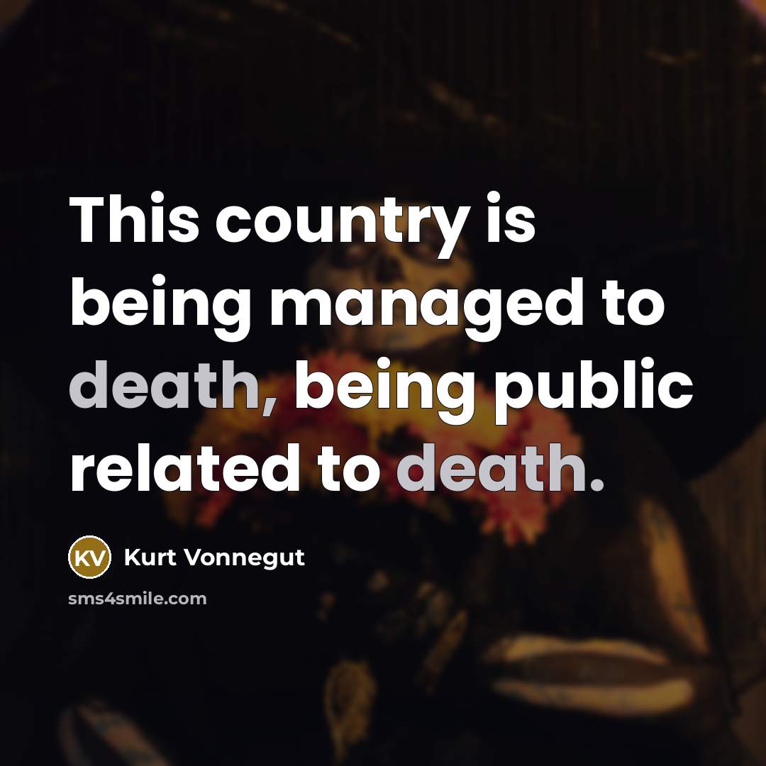 “This country is being managed to death, being public related…” quote by Kurt Vonnegut