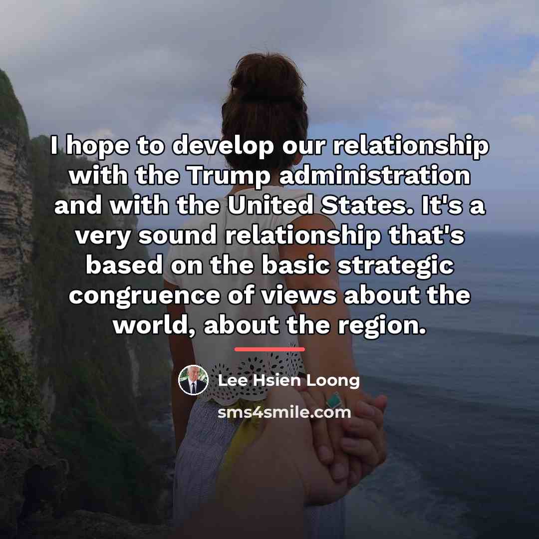 “I hope to develop our relationship with the Trump administration…” quote by Lee Hsien Loong