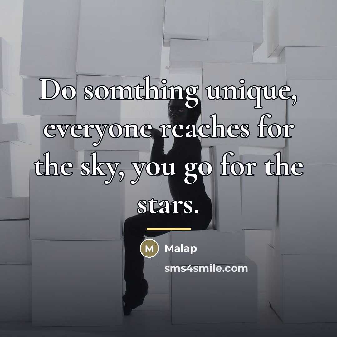 “Do somthing unique, everyone reaches for the sky, you go…” quote by Malap