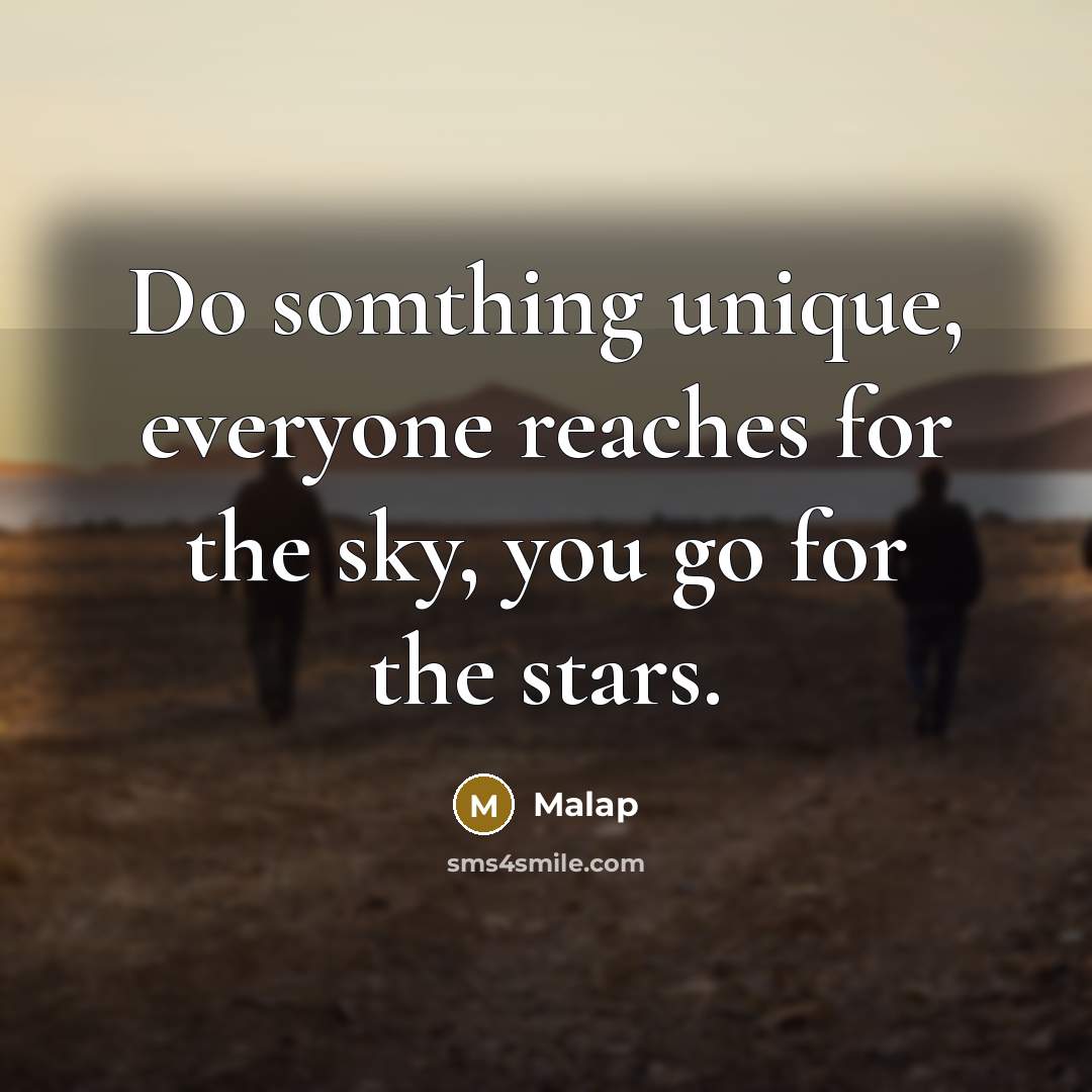 “Do somthing unique, everyone reaches for the sky, you go for the stars.” quote by Malap