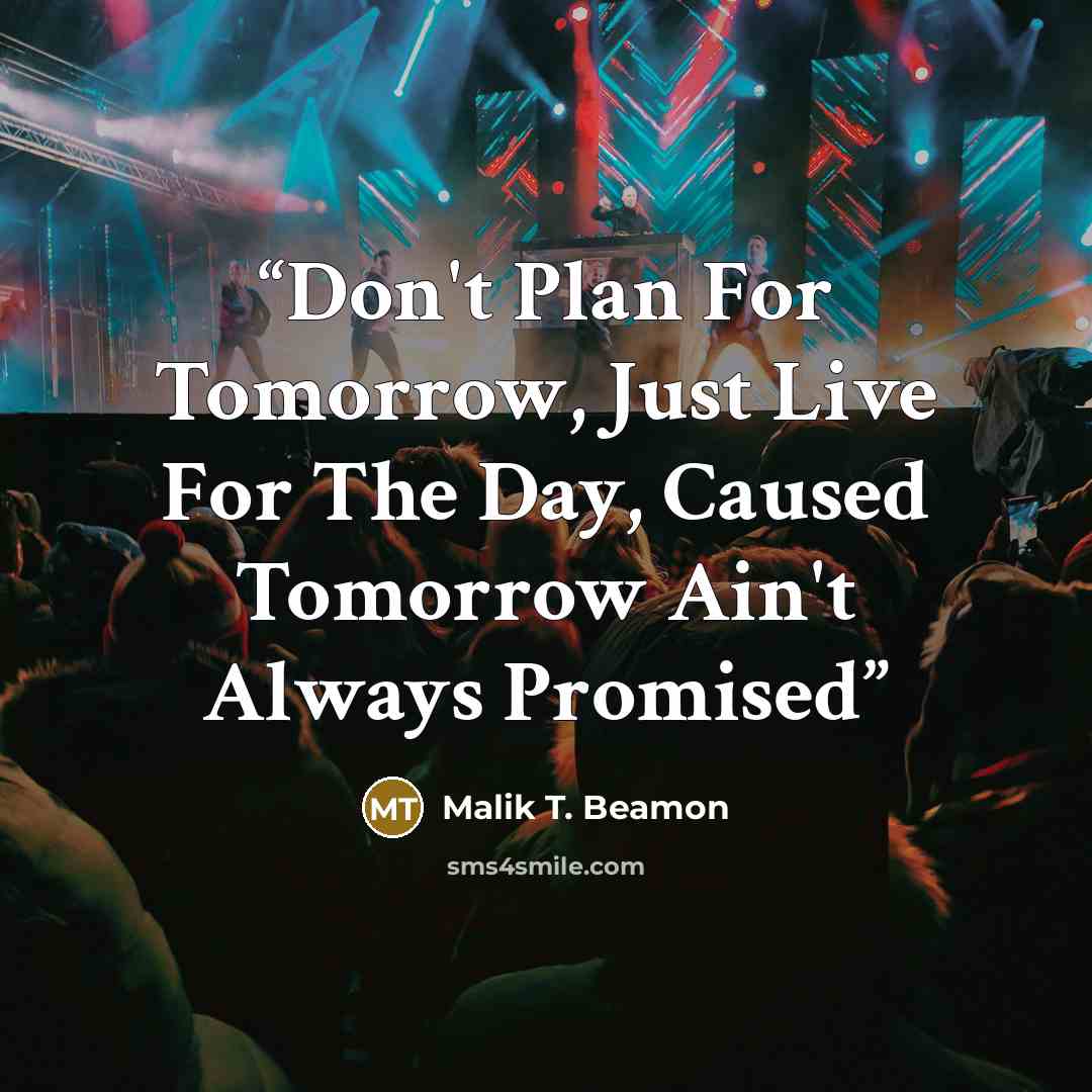 “Don't Plan For Tomorrow, Just Live For The Day, Caused Tomorrow Ain't Always Promised” quote by Malik T. Beamon