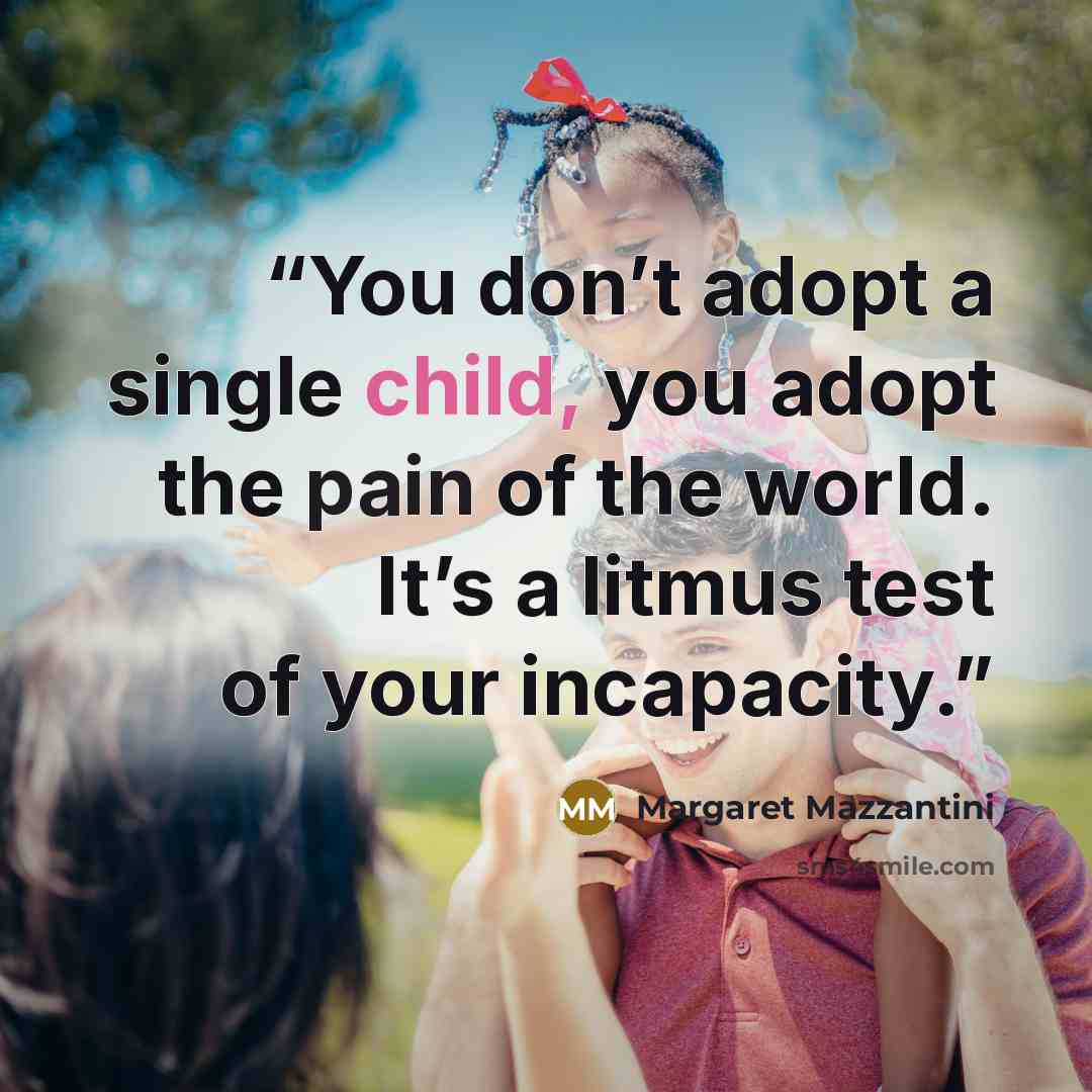 “You don’t adopt a single child, you adopt the pain of the world. It’s a litmus test of your incapacity.” quote by Margaret Mazzantini