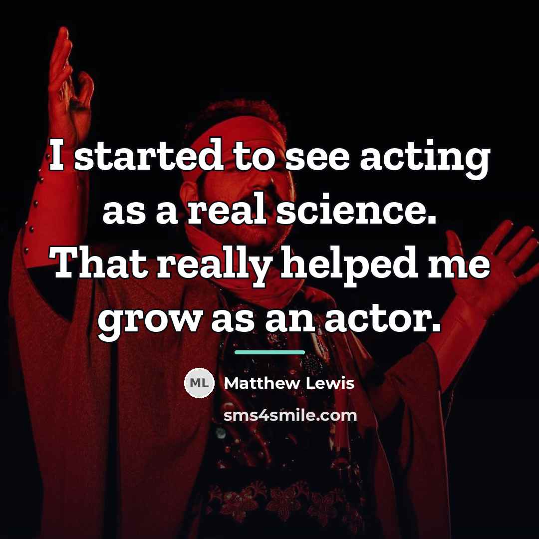 “I started to see acting as a real science. That…” quote by Matthew Lewis