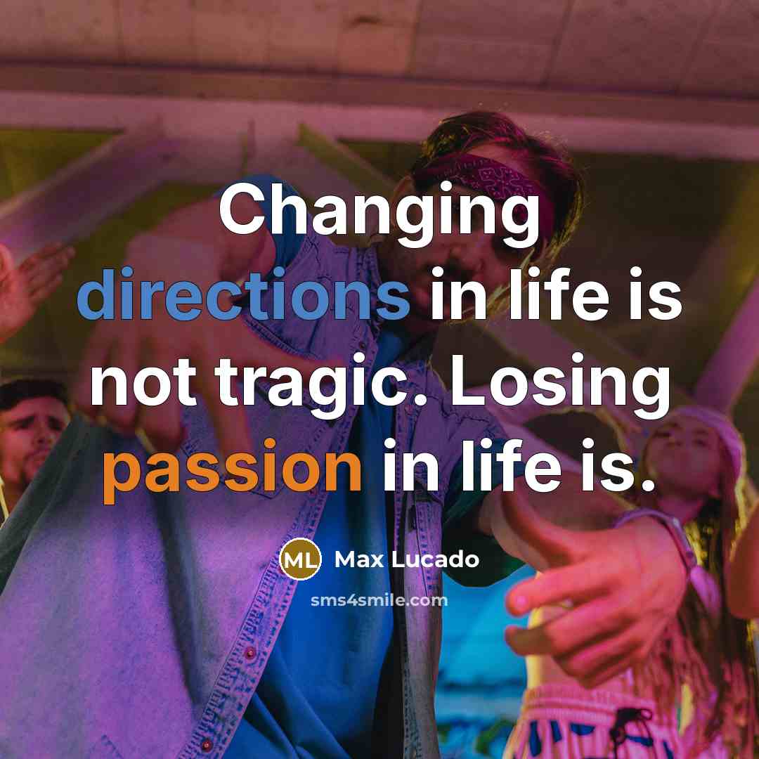 “Changing directions in life is not tragic. Losing passion in life is.” quote by Max Lucado