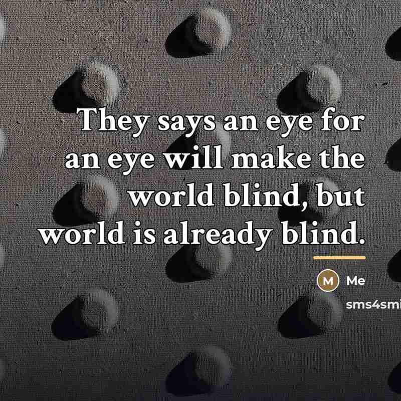 “They says an eye for an eye will make the…” quote by Me