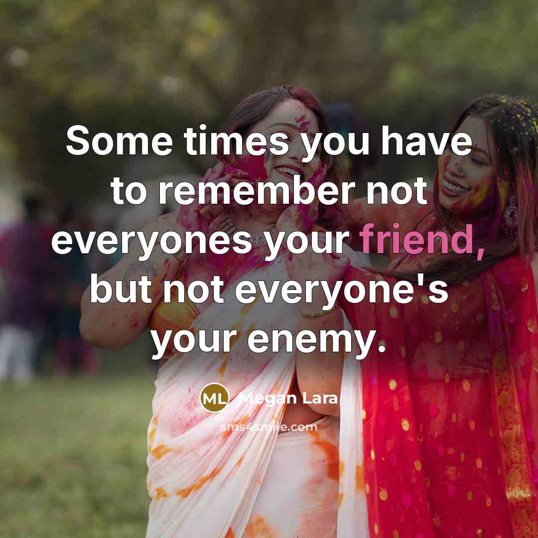 “Some times you have to remember not everyones your friend, but not everyone's your enemy.” quote by Megan Lara