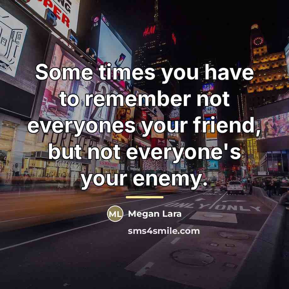 “Some times you have to remember not everyones your friend,…” quote by Megan Lara