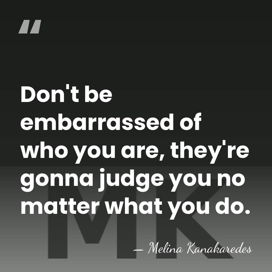 Don't be embarrassed of who you are, they're gonna judge you no&hellip; - Melina Kanakaredes